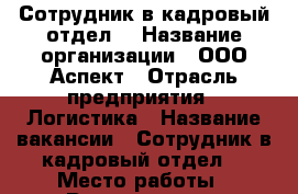 Сотрудник в кадровый отдел. › Название организации ­ ООО Аспект › Отрасль предприятия ­ Логистика › Название вакансии ­ Сотрудник в кадровый отдел. › Место работы ­ Владивосток - Приморский край, Владивосток г. Работа » Вакансии   . Приморский край,Владивосток г.